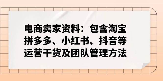 电商卖家资料：包含淘宝、拼多多、小红书、抖音等运营干货及团队管理方法-晓贤资源网