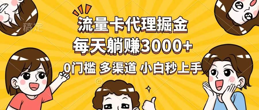 流量卡代理掘金，0门槛，每天躺赚3000+，多种推广渠道，新手小白轻松上手-晓贤资源网