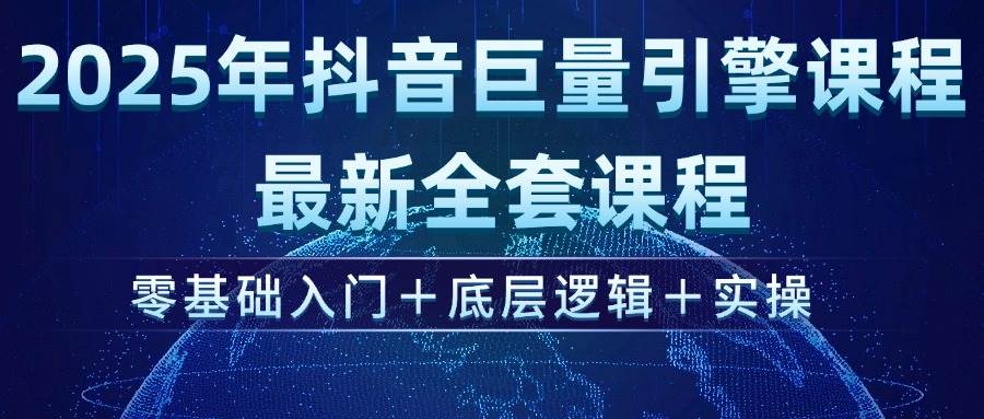 2025年抖音巨量引擎ad投流全新课程，零基础入门+底层逻辑+实操-晓贤资源网