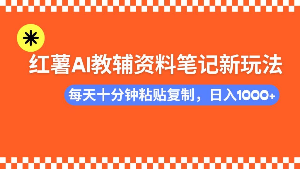 小红书AI教辅资料笔记新玩法，0门槛，可批量可复制，一天十分钟发笔记，日入1000+-晓贤资源网