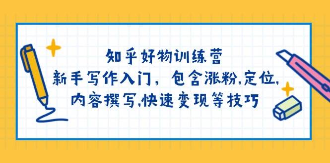 知乎好物训练营：新手写作入门，包含涨粉,定位,内容撰写,快速变现等技巧-晓贤资源网