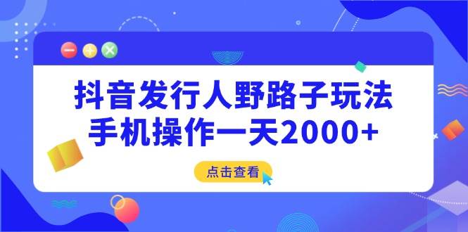 抖音发行人野路子玩法，手机操作一天2000+-晓贤资源网
