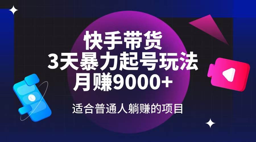 快手带货，3天起号暴力玩法，月赚9000+，适合普通人躺赚的项目-晓贤资源网
