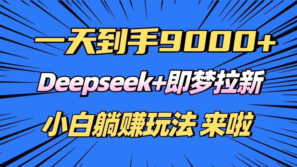 日入9000+！Deepseek+即梦拉新，新手躺赚攻略来啦！-晓贤资源网