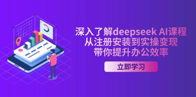 深入了解deepseek AI课程，从注册安装到实操变现，带你提升办公效率-晓贤资源网