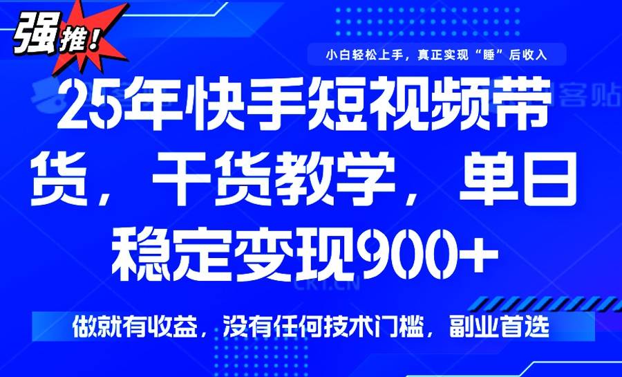25年最新快手短视频带货，单日稳定变现900+，没有技术门槛，做就有收益-晓贤资源网