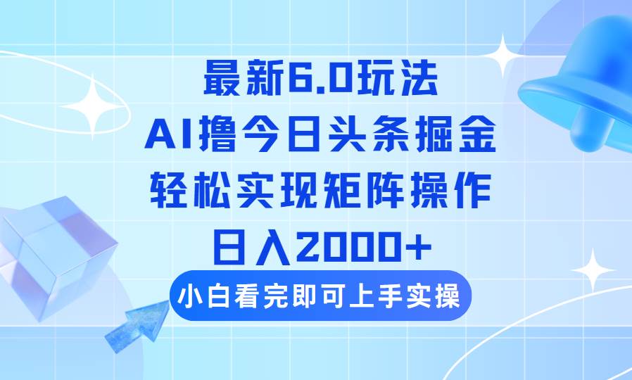 今日头条最新6.0玩法，思路简单，复制粘贴，轻松实现矩阵日入2000+-晓贤资源网