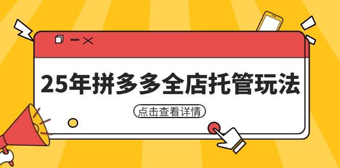 25年拼多多全店托管玩法，矩阵动销裂变玩法如何低风险盈利 新手运营秘籍-晓贤资源网