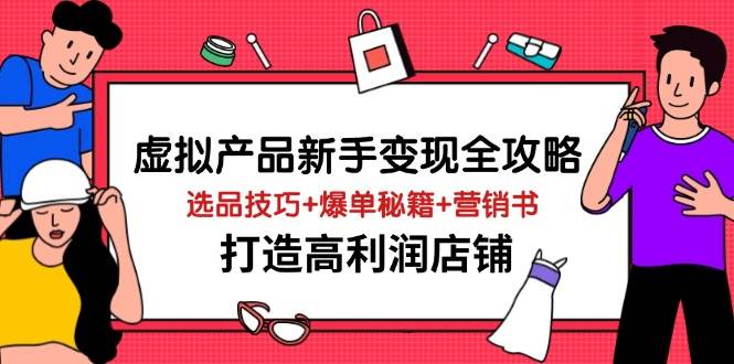 虚拟产品新手变现全攻略，选品技巧+爆单秘籍+营销书，打造高利润店铺-晓贤资源网