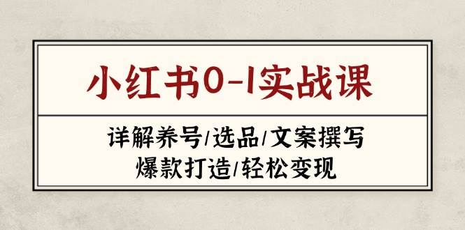 小红书0-1实战课(2023-2025)，详解养号/选品/文案撰写/爆款打造/轻松变现-晓贤资源网