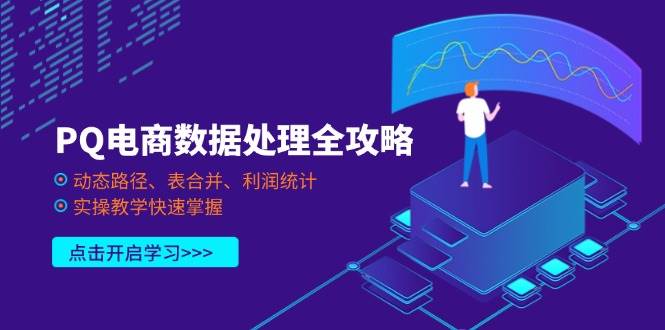 PQ电商数据处理全攻略，动态路径、表合并、利润统计，实操教学快速掌握-晓贤资源网