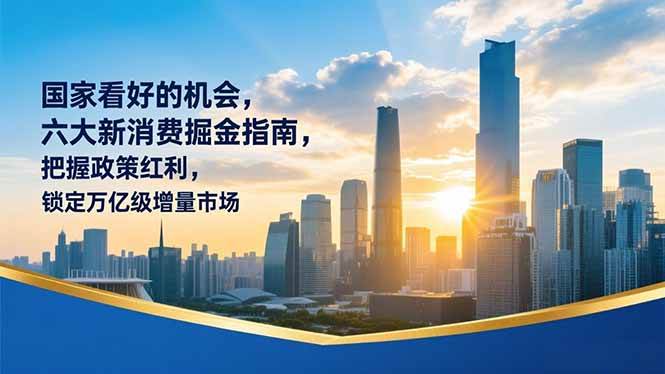 某付费文章:国家看好的机会,六大新消费掘金指南,把握政策红利,锁定万亿级增量市场-晓贤资源网